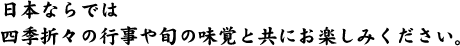 日本ならでは 四季折々の行事や旬の味覚と共にお楽しみください。
